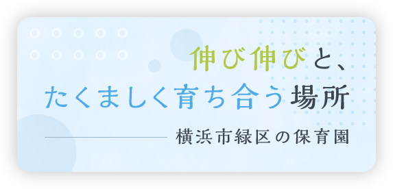 伸び伸びと、たくましく育ち合う場所 