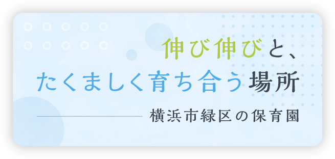 伸び伸びと、たくましく育ち合う場所 